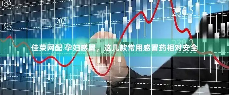 佳荣网配 孕妇感冒，这几款常用感冒药相对安全