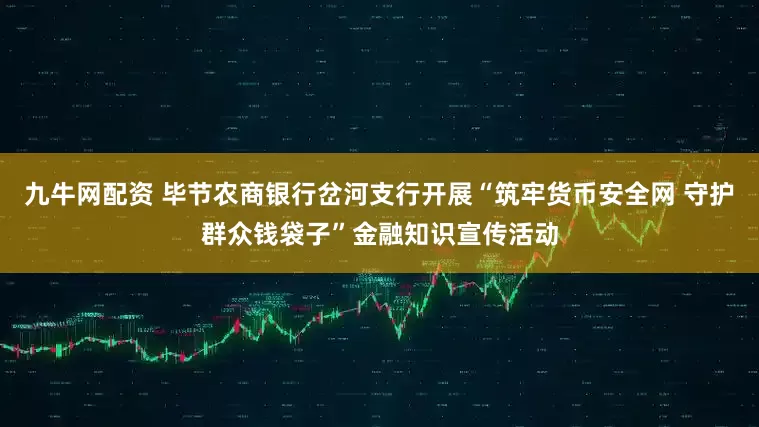 九牛网配资 毕节农商银行岔河支行开展“筑牢货币安全网 守护群众钱袋子”金融知识宣传活动