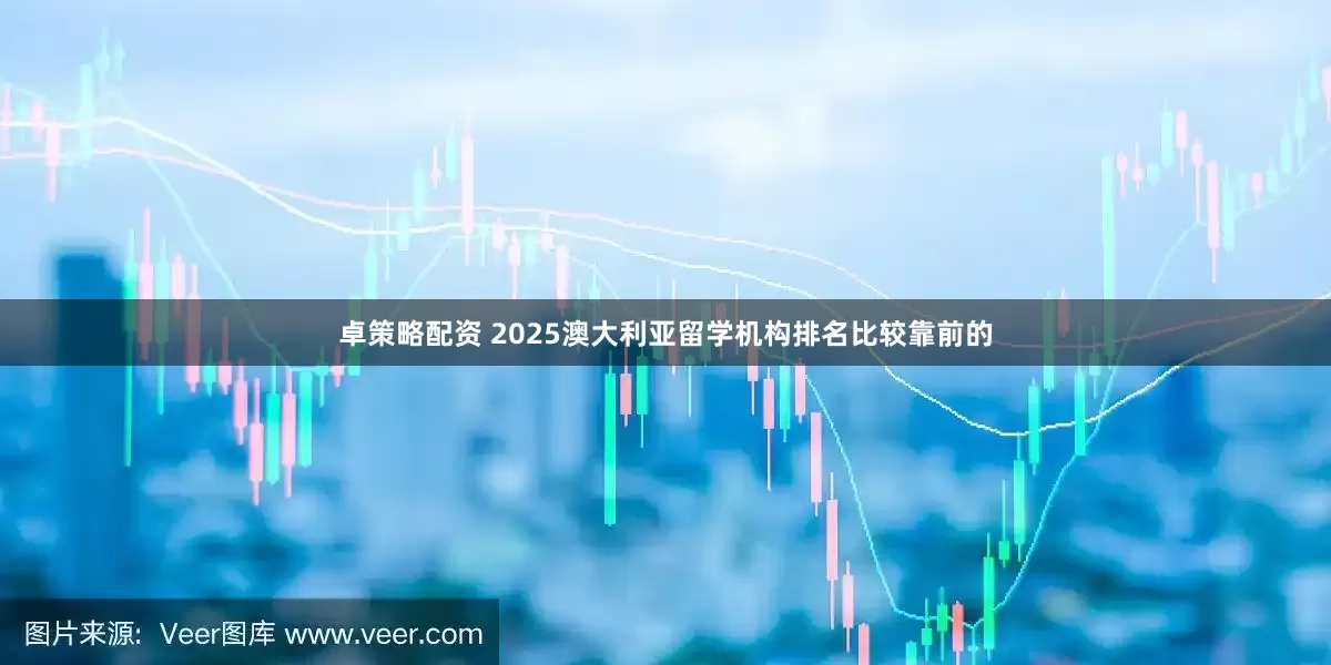 卓策略配资 2025澳大利亚留学机构排名比较靠前的